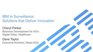 IBM in Surveillance:
Solutions that Deliver Innovation
Cheryl Parker
Business Development for ISVs:
Digital Video; Healthcare
Dave Taylor
Executive Architect, Media ISVs
 