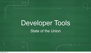 Developer Tools
                       State of the Union




Monday, July 9, 12
 