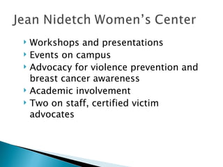    Workshops and presentations
   Events on campus
   Advocacy for violence prevention and
    breast cancer awareness
   Academic involvement
   Two on staff, certified victim
    advocates
 