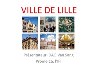 VILLE DE LILLE



Présentateur: DAO Van Sang
      Promo 16, l’IFI
 