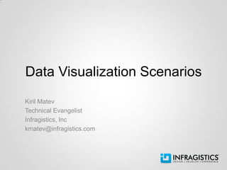 Data Visualization Scenarios
Kiril Matev
Technical Evangelist
Infragistics, Inc
kmatev@infragistics.com
 