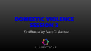 DOMESTIC VIOLENCE
SESSION 3
Facilitated by Natalie Rascoe
 