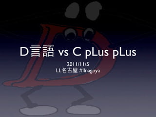 D   vs C pLus pLus
       2011/11/5
    LL      #llnagoya
 