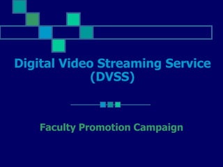 Digital Video Streaming Service
             (DVSS)



    Faculty Promotion Campaign
 