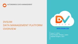 DVSUM
DATA MANAGEMENT PLATFORM
OVERVIEW
AUTONOMOUS DATA MANAGEMENT
WWW.DVSUM.COM
June 1st, 2018
Paul Huerta, Director, Latam
Aashish Singhvi, CEO
 