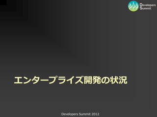 エンタープライズ開発の状況


     Developers Summit 2012
 
