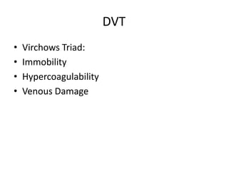 DVT
• Virchows Triad:
• Immobility
• Hypercoagulability
• Venous Damage