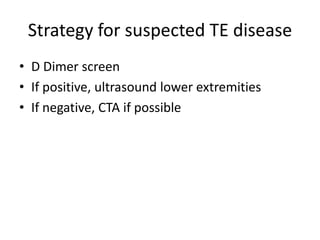 Strategy for suspected TE disease
• D Dimer screen
• If positive, ultrasound lower extremities
• If negative, CTA if possible