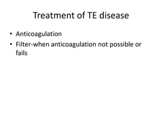 Treatment of TE disease
• Anticoagulation
• Filter-when anticoagulation not possible or
fails
