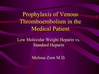 Prophylaxis of Venous Thromboembolism in the Medical Patient Low Molecular Weight Heparin vs. Standard Heparin Melissa Zorn M.D. 