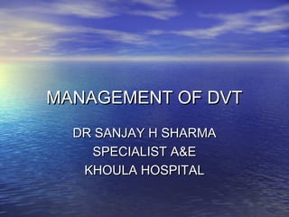 MANAGEMENT OF DVT
  DR SANJAY H SHARMA
    SPECIALIST A&E
   KHOULA HOSPITAL
 