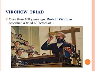 VIRCHOW TRIAD
   More than 100 years ago, Rudolf Virchow
    described a triad of factors of -
 