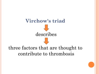 Virchow's triad

            describes

three factors that are thought to
    contribute to thrombosis
 