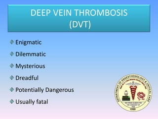DEEP VEIN THROMBOSIS
              (DVT)
Enigmatic
Dilemmatic
Mysterious
Dreadful
Potentially Dangerous
Usually fatal
 