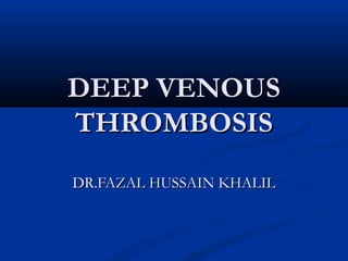 DEEP VENOUSDEEP VENOUS
THROMBOSISTHROMBOSIS
DR.FAZAL HUSSAIN KHALILDR.FAZAL HUSSAIN KHALIL
 