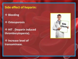 Side effect of heparin:
 Bleeding
 Osteoporosis
 HIT . (heparin induced
thrombocytopenia).
 Increase level of
transaminase.
 