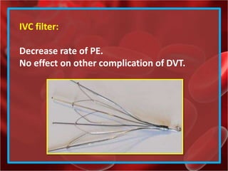 IVC filter:
Decrease rate of PE.
No effect on other complication of DVT.
 
