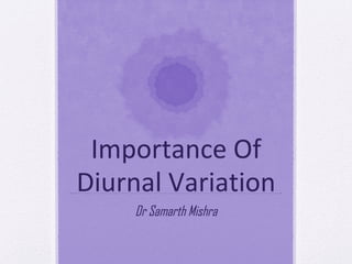 Importance Of
Diurnal Variation
Dr Samarth Mishra
 