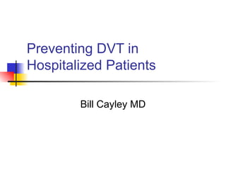 Preventing DVT in Hospitalized Patients Bill Cayley MD 