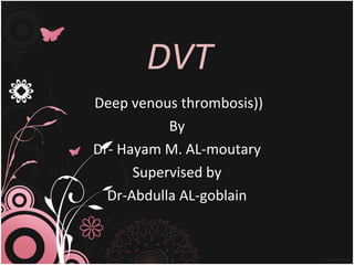   DVT Deep venous thrombosis) ) By Dr- Hayam M. AL-moutary Supervised by Dr-Abdulla AL-goblain 