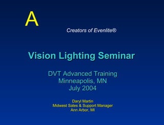 Vision Lighting Seminar   DVT Advanced Training Minneapolis, MN July 2004 Daryl Martin Midwest Sales & Support Manager Ann Arbor, MI A Creators of Evenlite® 