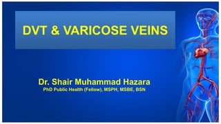 DVT & VARICOSE VEINS
Dr. Shair Muhammad Hazara
PhD Public Health (Fellow), MSPH, MSBE, BSN
 