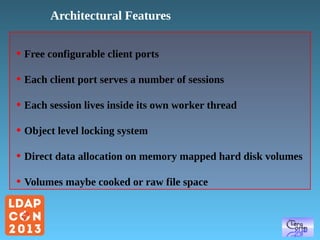Architectural Features
●

Free configurable client ports

●

Each client port serves a number of sessions

●

Each session lives inside its own worker thread

●

Object level locking system

●

Direct data allocation on memory mapped hard disk volumes

●

Volumes maybe cooked or raw file space

 