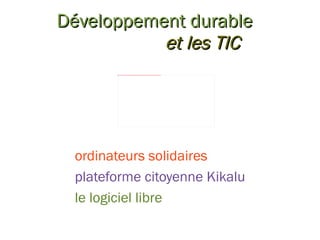Développement durable e t les TIC ordinateurs solidaires plateforme citoyenne Kikalu le logiciel libre 