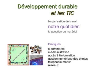 Développement durable et les TIC l'organisation du travail notre quotidien la question du matériel Pratiques e-commerce e-administration accès à l'information gestion numérique des photos téléphonie mobile réseaux 