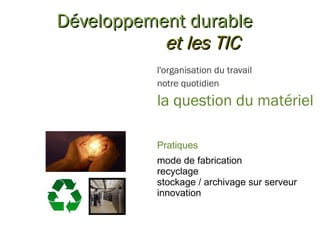 Développement durable et les TIC l'organisation du travail notre quotidien la question du matériel Pratiques mode de fabrication recyclage stockage / archivage sur serveur innovation 