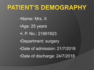 •Name: Mrs. X
•Age: 25 years
•I. P. No.: 21891823
•Department: surgery
•Date of admission: 21/7/2018
•Date of discharge: 24/7/2018
 