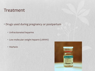 Treatment

• Drugs used during pregnancy or postpartum

  • Unfractionated heparine


  • Low molecular weight heparin (LMWH)


  • Warfarin
 