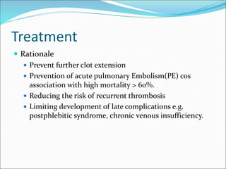 Treatment
 Rationale
 Prevent further clot extension
 Prevention of acute pulmonary Embolism(PE) cos
association with h...