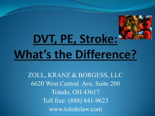 DVT, PE, Stroke: What’s the Difference? ZOLL, KRANZ & BORGESS, LLC 6620 West Central  Ave. Suite 200 Toledo, OH 43617 Toll free: (888) 841-9623 www.toledolaw.com 