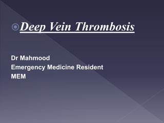 Deep Vein Thrombosis
Dr Mahmood
Emergency Medicine Resident
MEM
 