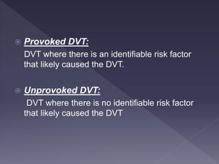  DVT usually originates in the lower extremity
venous system, starting at the calf and
progressing proximally to involve ...
