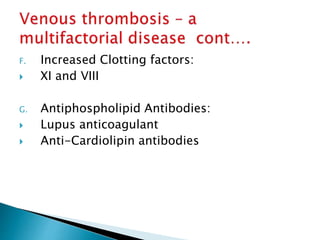 F. Increased Clotting factors:
 XI and VIII
G. Antiphospholipid Antibodies:
 Lupus anticoagulant
 Anti-Cardiolipin anti...