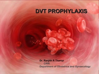 DVT PROPHYLAXIS




 Dr. Ranjith R Thampi
     CRRI
 Department of Obstetrics and Gynaecology
 