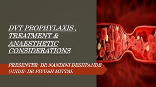 DVT PROPHYLAXIS ,
TREATMENT &
ANAESTHETIC
CONSIDERATIONS
PRESENTER- DR NANDINI DESHPANDE
GUIDE- DR PIYUSH MITTAL
 