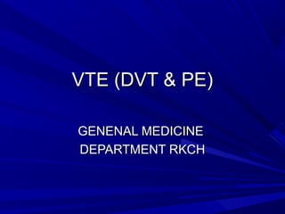 VTE (DVT & PE)VTE (DVT & PE)
GENENAL MEDICINEGENENAL MEDICINE
DEPARTMENT RKCHDEPARTMENT RKCH
 