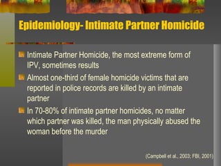 Epidemiology- Intimate Partner Homicide <ul><li>Intimate Partner Homicide, the most extreme form of IPV, sometimes results...