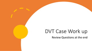 DVT Case Work up
Review Questions at the end
 