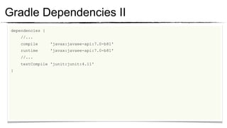Gradle Dependencies II
  dependencies {
	

     //...
	

     compile     'javax:javaee-api:7.0-b81'
	

     runtime     'javax:javaee-api:7.0-b81'
	

     //...
	

     testCompile 'junit:junit:4.11'
	

 }
	

	

	

	

	

	

 