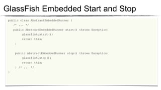 GlassFish Embedded Start and Stop
  public class AbstractEmbeddedRunner {
	

     /* ... */
	

     public AbstractEmbeddedRunner start() throws Exception{
	

          glassfish.start();
	

          return this;
	

      }

	

	

      public AbstractEmbeddedRunner stop() throws Exception{

	

          glassfish.stop();
             return this;
	

         } /* ... */
	

	

 }
	

 