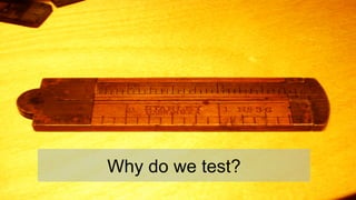 Why do we test?
 