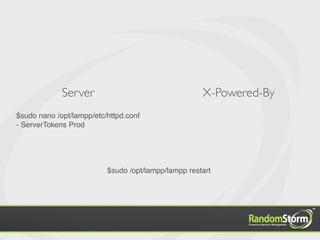 Server                                  X-Powered-By
$sudo nano /opt/lampp/etc/httpd.conf
- ServerTokens Prod




                          $sudo /opt/lampp/lampp restart
 
