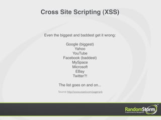 Cross Site Scripting (XSS)


 Even the biggest and baddest get it wrong:

              Google (biggest)
                   Yahoo
                 YouTube
             Facebook (baddest)
                 MySpace
                 Microsoft
                   EBay
                  Twitter?!

         The list goes on and on...
         Source: http://www.xssed.com/pagerank
 
