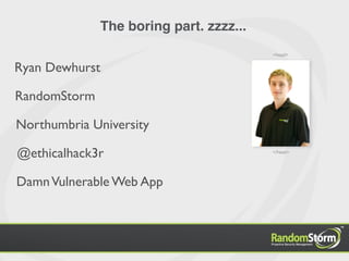 The boring part. zzzz...
                                         <head>


Ryan Dewhurst

RandomStorm

Northumbria University

@ethicalhack3r                           </head>




Damn Vulnerable Web App
 