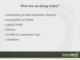 What are we doing today?

Introduction to Web Application Security
Introduction to DVWA
Using DVWA
Demos
DVWA 2.0 codename ʻIveyʼ
Questions
 
